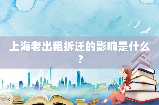上海老出租拆遷的影響是什么？