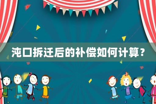 沌口拆遷后的補(bǔ)償如何計算？