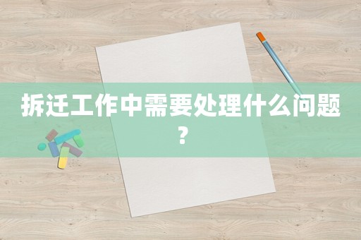拆遷工作中需要處理什么問(wèn)題？