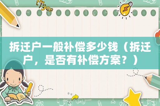 拆遷戶一般補償多少錢（拆遷戶，是否有補償方案？）