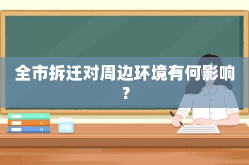 全市拆遷對(duì)周邊環(huán)境有何影響？