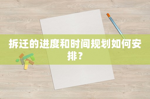 拆遷的進度和時間規劃如何安排？
