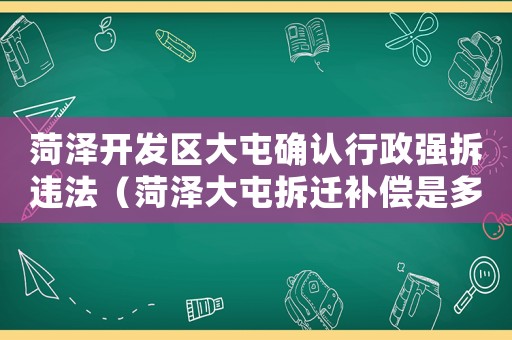 菏澤開發區大屯確認行政強拆違法（菏澤大屯拆遷補償是多少？）