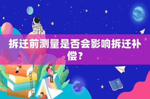 拆遷前測(cè)量是否會(huì)影響拆遷補(bǔ)償？