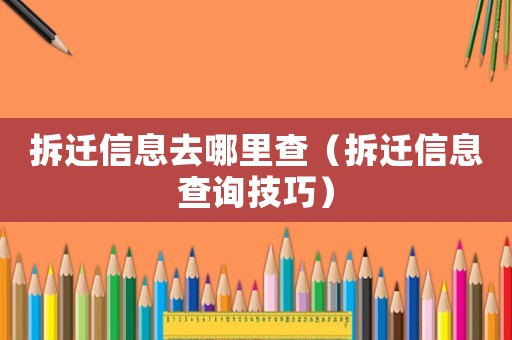 拆遷信息去哪里查（拆遷信息查詢技巧）