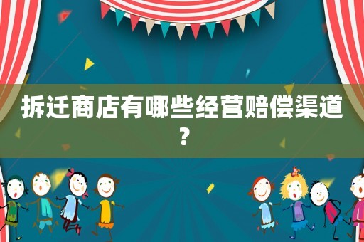 拆遷商店有哪些經營賠償渠道？