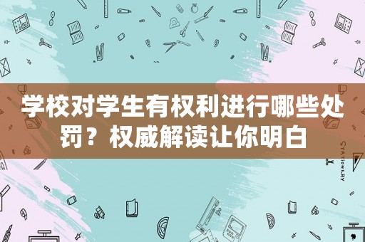 學(xué)校對學(xué)生有權(quán)利進(jìn)行哪些處罰？權(quán)威解讀讓你明白