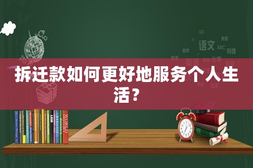 拆遷款如何更好地服務個人生活？
