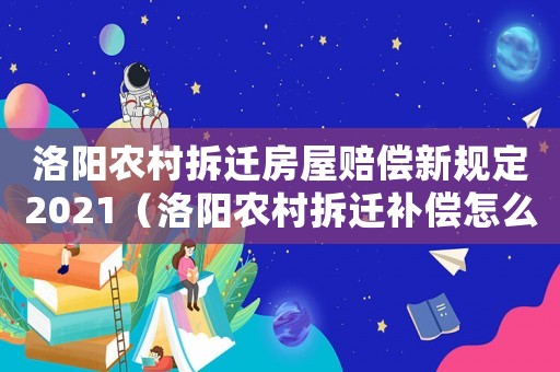 洛陽(yáng)農(nóng)村拆遷房屋賠償新規(guī)定2021（洛陽(yáng)農(nóng)村拆遷補(bǔ)償怎么算？）