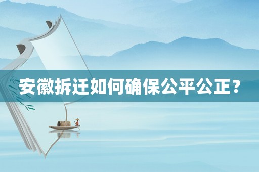 安徽拆遷如何確保公平公正？