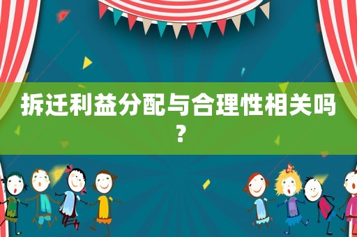 拆遷利益分配與合理性相關嗎？