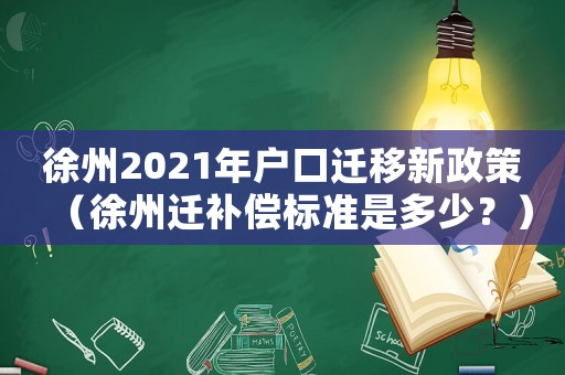 徐州2021年戶口遷移新政策（徐州遷補償標準是多少？）