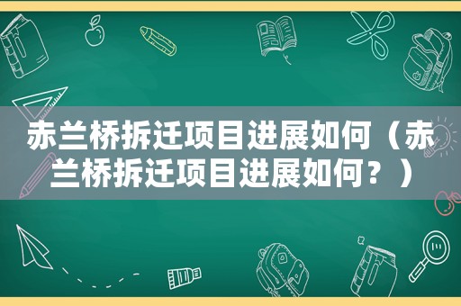 赤蘭橋拆遷項目進展如何（赤蘭橋拆遷項目進展如何？）
