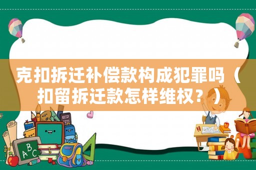 克扣拆遷補(bǔ)償款構(gòu)成犯罪嗎（扣留拆遷款怎樣維權(quán)？）