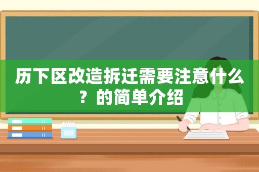 歷下區(qū)改造拆遷需要注意什么？的簡(jiǎn)單介紹