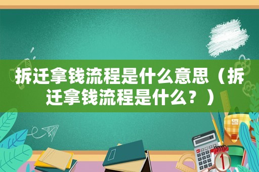 拆遷拿錢流程是什么意思（拆遷拿錢流程是什么？）
