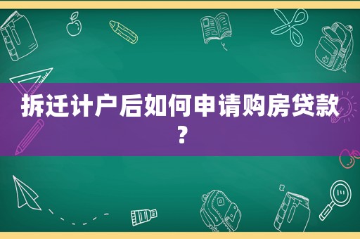 拆遷計(jì)戶后如何申請(qǐng)購(gòu)房貸款？