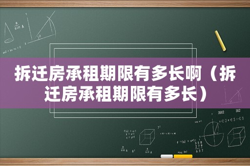 拆遷房承租期限有多長?。ú疬w房承租期限有多長）