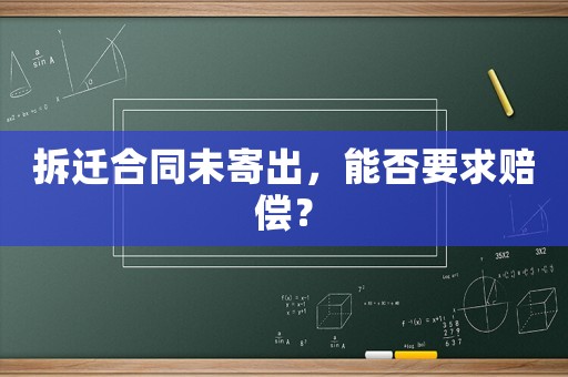 拆遷合同未寄出，能否要求賠償？