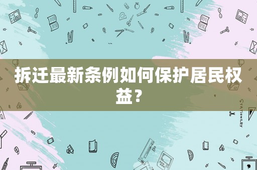 拆遷最新條例如何保護居民權益？
