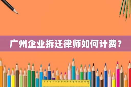 廣州企業拆遷律師如何計費？