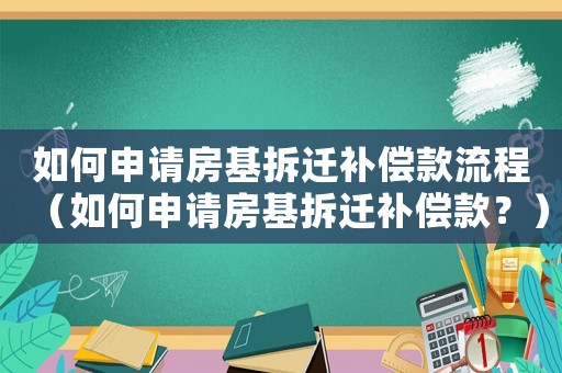 如何申請房基拆遷補償款流程（如何申請房基拆遷補償款？）