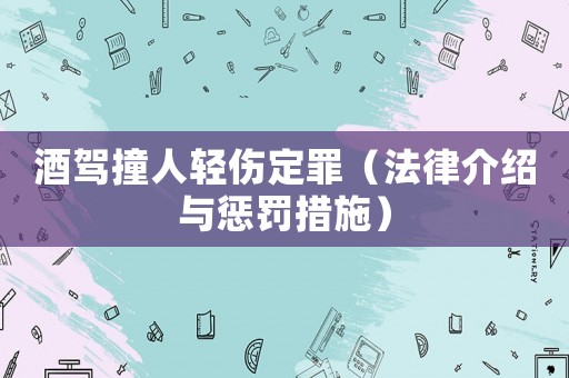 酒駕撞人輕傷定罪（法律介紹與懲罰措施）