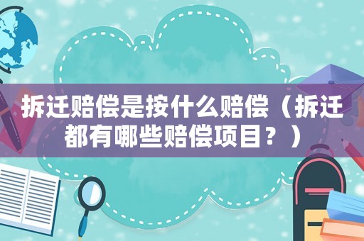 拆遷賠償是按什么賠償（拆遷都有哪些賠償項目？）