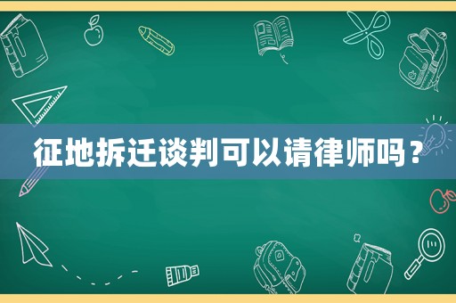 征地拆遷談判可以請(qǐng)律師嗎？
