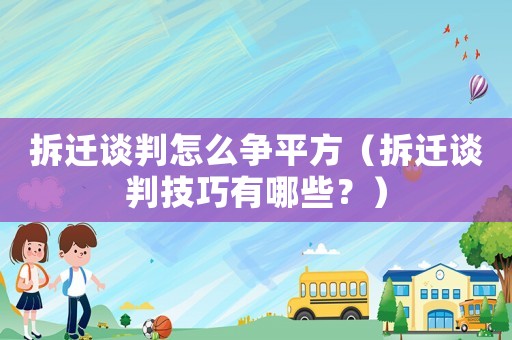 拆遷談判怎么爭平方（拆遷談判技巧有哪些？）