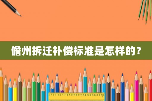 儋州拆遷補償標準是怎樣的？