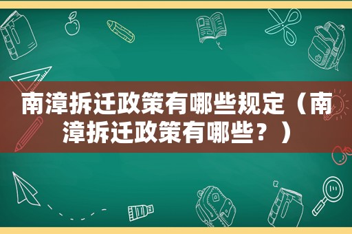 南漳拆遷政策有哪些規(guī)定（南漳拆遷政策有哪些？）