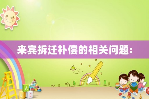 來賓拆遷補(bǔ)償?shù)南嚓P(guān)問題: