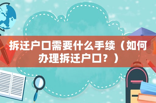 拆遷戶口需要什么手續（如何辦理拆遷戶口？）