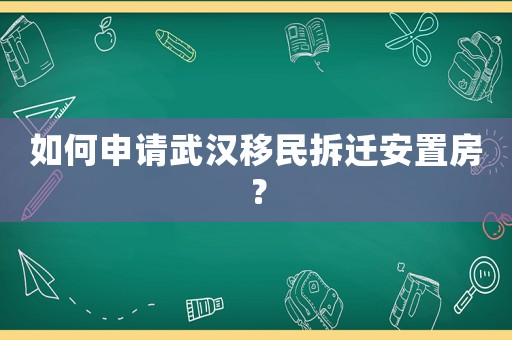 如何申請武漢移民拆遷安置房？