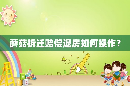 蘑菇拆遷賠償退房如何操作？