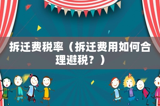 拆遷費(fèi)稅率（拆遷費(fèi)用如何合理避稅？）