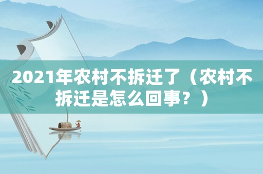2021年農村不拆遷了（農村不拆遷是怎么回事？）
