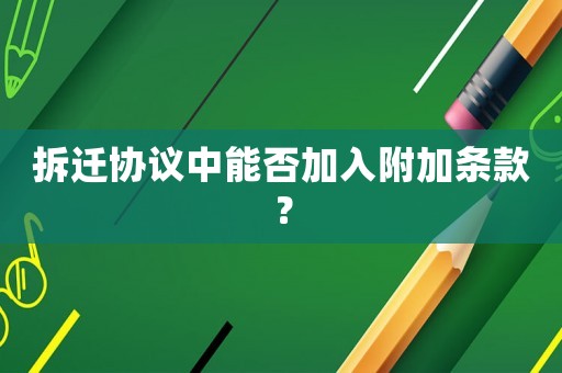 拆遷協(xié)議中能否加入附加條款？