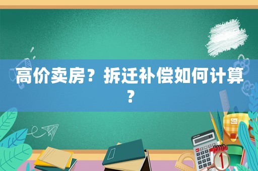 高價賣房？拆遷補償如何計算？