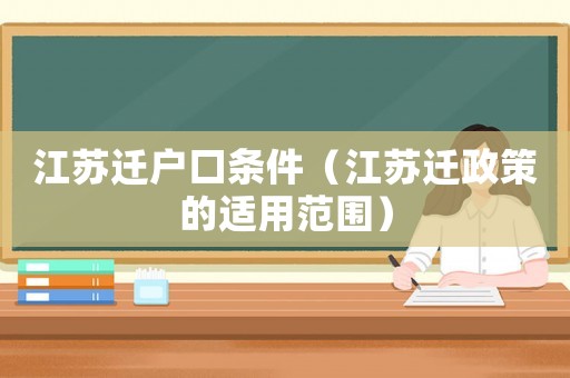 江蘇遷戶口條件（江蘇遷政策的適用范圍）