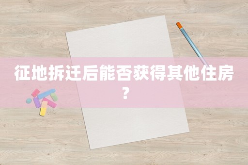 征地拆遷后能否獲得其他住房？