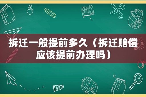 拆遷一般提前多久（拆遷賠償應該提前辦理嗎）