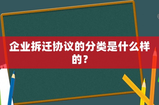 企業拆遷協議的分類是什么樣的？