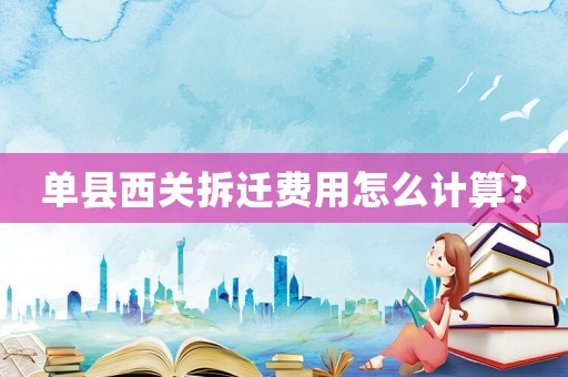 單縣西關拆遷費用怎么計算？