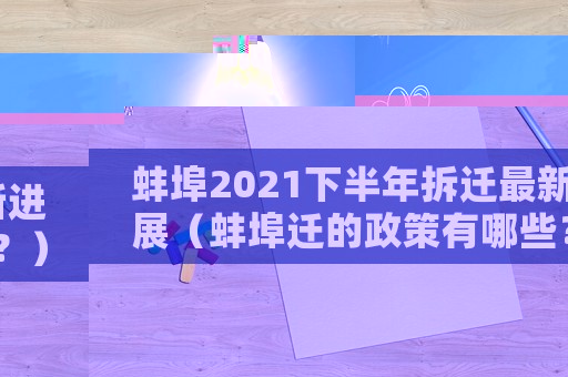 蚌埠2021下半年拆遷最新進(jìn)展（蚌埠遷的政策有哪些？）