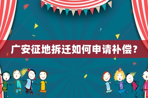 廣安征地拆遷如何申請(qǐng)補(bǔ)償？