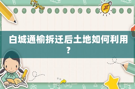 白城通榆拆遷后土地如何利用？