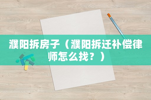 濮陽拆房子（濮陽拆遷補(bǔ)償律師怎么找？）