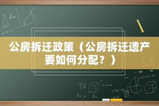 公房拆遷政策（公房拆遷遺產要如何分配？）